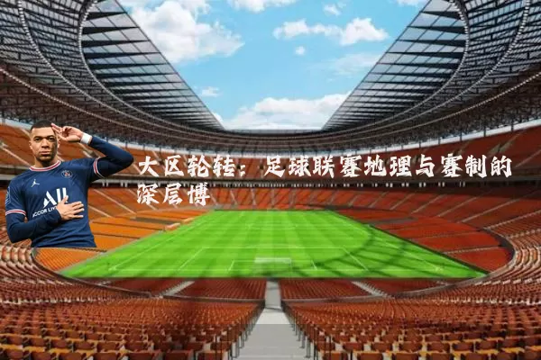 大区轮转:足球联赛地理与赛制的深层博弈
