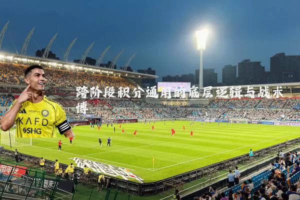 跨阶段积分通用的底层逻辑与战术博弈