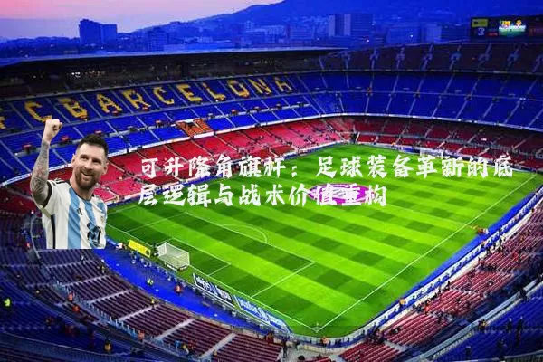 可升降角旗杆：足球装备革新的底层逻辑与战术价值重构