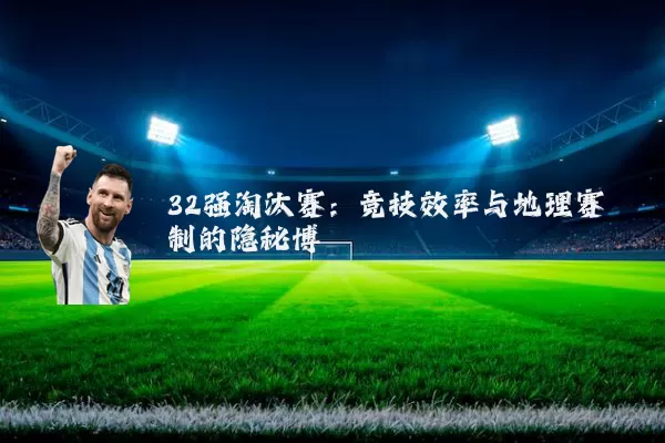 32强淘汰赛：竞技效率与地理赛制的隐秘博弈