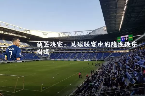 抽签决定:足球联赛中的隐性秩序构建