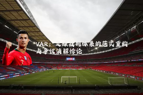 VAR:足球裁判体系的范式重构与争议消解悖论