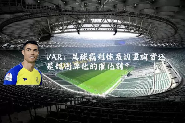 VAR:足球裁判体系的重构者还是规则异化的催化剂?