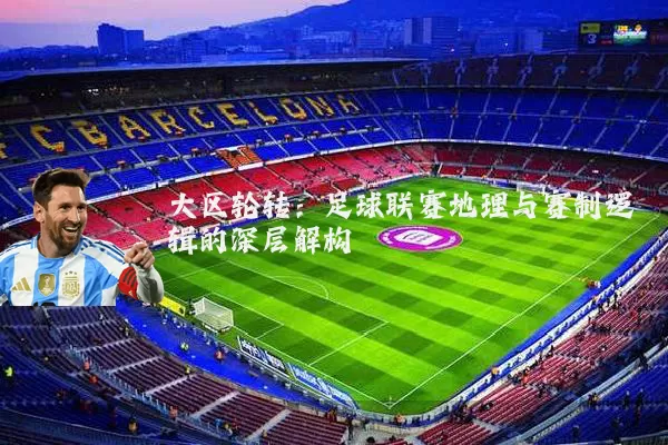 大区轮转:足球联赛地理与赛制逻辑的深层解构