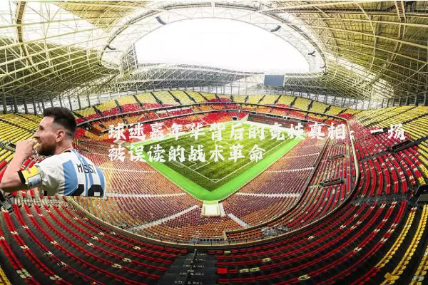 球迷嘉年华背后的竞技真相:一场被误读的战术革命