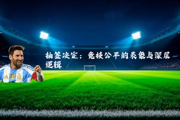 抽签决定:竞技公平的表象与深层逻辑